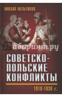 Советско-польские конфликты. 1918-1939 гг. - Михаил Мельтюхов