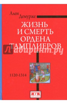 Ален Демурже - Жизнь и смерть ордена Тамплиеров.1120-1314 обложка книги Ален Демурже - Жизнь и смерть ордена Тамплиеров.1120-1314 обложка книги