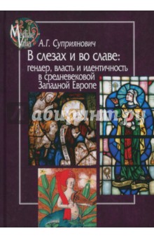 В слезах и во славе. Гендер, власть и идентичность в средневековой Западной Европе - Александра Суприянович