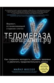 Теломераза. Как сохранить молодость, укрепить здоровье и увеличить продолжительность жизни - Майкл Фоссел