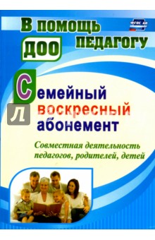 Семейный воскресный абонемент. Совместная деятельность педагогов, родителей, детей - Наталья Додокина