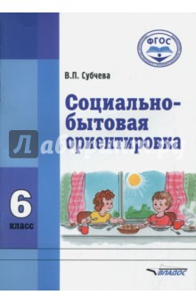 Социально-бытовая ориентировка. 6 класс. Учебное пособие - Вера Субчева