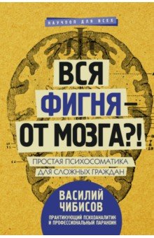 Вся фигня - от мозга?! Простая психосоматика для сложных граждан - Василий Чибисов