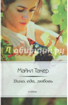 Вино, еда, любовь - Майкл Такер