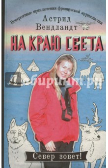 На краю света. Невероятные приключения французской журналистки
