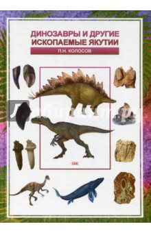 Динозавры и другие ископаемые Якутии - Петр Колосов