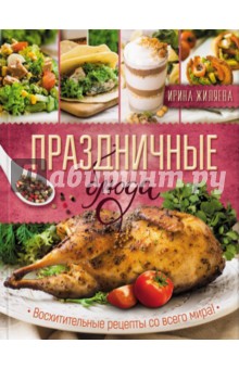 Праздничные блюда. Восхитительные рецепты со всего мира! - Ирина Жиляева