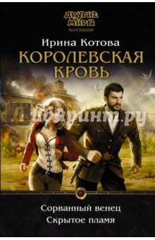 Королевская кровь. Сорванный венец. Скрытое пламя - Ирина Котова