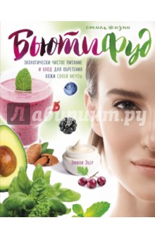 Стиль жизни Бьютифуд. Экологически чистое питание и уход для обретения кожи своей мечты - Эмили Эбер