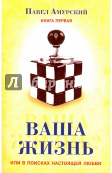 Ваша жизнь, или в поисках настоящей любви. Книга 1 - Павел Амурский