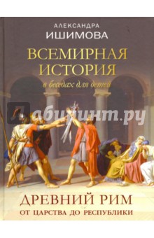Всемирная история в беседах для детей. Древний Рим. От царства до республики - Александра Ишимова