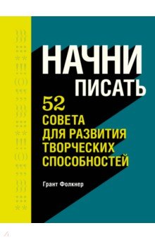 Начни писать. 52 совета для развития творческих способностей