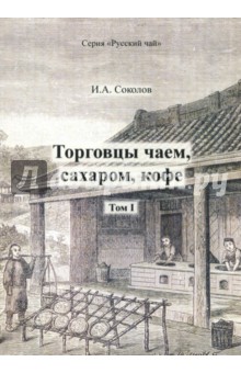 Торговцы чаем, сахаром, кофе. Том 1 - Иван Соколов