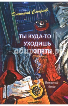 Дмитрий Смирнов - Ты куда-то уходишь опять. Поэтический сборник обложка книги Дмитрий Смирнов - Ты куда-то уходишь опять. Поэтический сборник обложка книги
