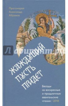 Александр Протоиерей - Жаждущий пусть придет. Беседы на воскресные и праздничные евангельские чтения - 2018 обложка книги Александр Протоиерей - Жаждущий пусть придет. Беседы на воскресные и праздничные евангельские чтения - 2018 обложка книги