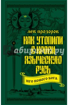 Как утопили в крови Языческую Русь. Иго нового Бога - Лев Прозоров