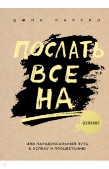 Послать все на.. или Парадоксальный путь к успеху и процветанию - Джон Паркин