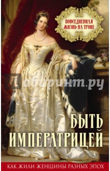Быть императрицей. Повседневная жизнь на троне