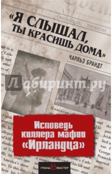 Я слышал, ты красишь дома. Исповедь киллера мафии Ирландца - Чарльз Брандт