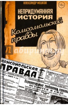 Непридуманная история Комсомольской правды - Александр Мешков