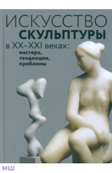 Искусство скульптуры в ХХ–ХХI веках: мастера, тенденции, проблемы