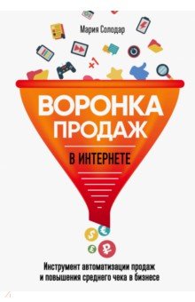 Мария Солодар - Воронка продаж в интернете. Инструменты автоматизации продаж и повышения среднего чека в бизнесе обложка книги Мария Солодар - Воронка продаж в интернете. Инструменты автоматизации продаж и повышения среднего чека в бизнесе обложка книги