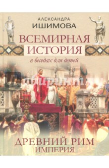 Александра Ишимова - Всемирная история в беседах для детей. Древний Рим. Империя обложка книги Александра Ишимова - Всемирная история в беседах для детей. Древний Рим. Империя обложка книги