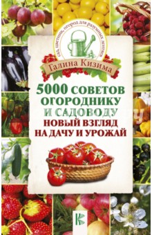 5000 советов огороднику и садоводу. Новый взгляд на дачу и урожай - Галина Кизима