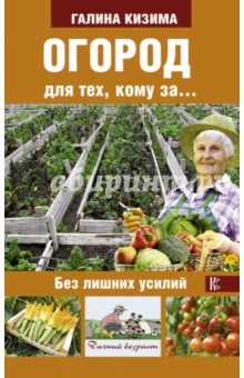 Огород для тех, кому за... без лишних усилий - Галина Кизима