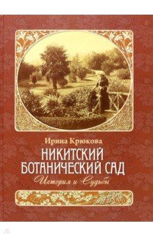 Ирина Крюкова - Никитский ботанический сад. История и Судьбы обложка книги Ирина Крюкова - Никитский ботанический сад. История и Судьбы обложка книги