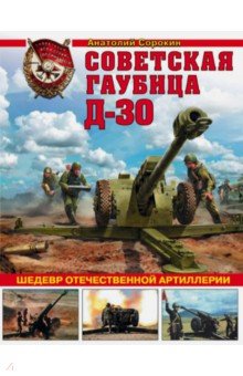 Советская гаубица Д-30. Шедевр отечественной артиллерии - Анатолий Сорокин