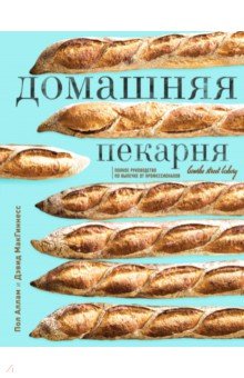 Домашняя пекарня. Полное руководство по выпечке от профессионалов - Аллам, МакГиннесс