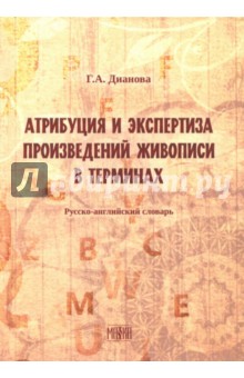 Атрибуция и экспертиза произведений живописи в терминах. Русский-английский словарь - Галина Дианова