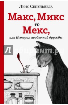 Макс, Микс и Мекс, или История необычной дружбы - Луис Сепульведа Макс, Микс и Мекс, или История необычной дружбы - Луис Сепульведа