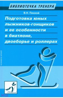 Валентин Плохой - Подготовка юных лыжников-гонщиков и ее особенности в биатлоне, двоеборье и роллерах обложка книги Валентин Плохой - Подготовка юных лыжников-гонщиков и ее особенности в биатлоне, двоеборье и роллерах обложка книги