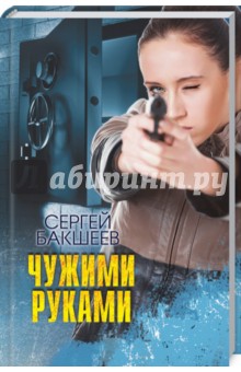 Сергей Бакшеев - Чужими руками обложка книги Сергей Бакшеев - Чужими руками обложка книги
