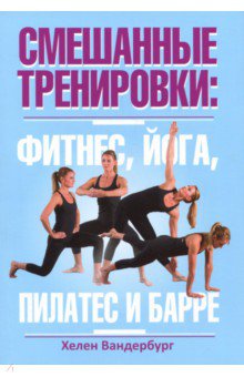 Хелен Вандербург - Смешанные тренировки. Фитнес, йога, пилатес и барре обложка книги Хелен Вандербург - Смешанные тренировки. Фитнес, йога, пилатес и барре обложка книги