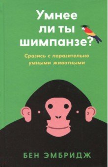 Умнее ли ты шимпанзе: Сразись с поразительно умными животными - Бен Эмбридж