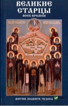 Великие старцы всех времен. Жития, подвиги, чудеса