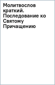 Молитвослов краткий. Последование ко Святому Причащению