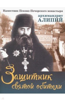 Защитник святой обители. Наместник Псково-Печерского монастыря - М. Батанова