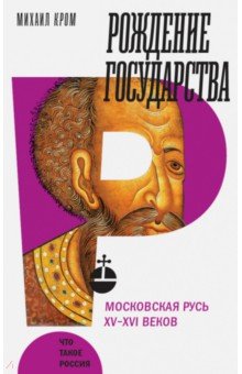 Михаил Кром - Рождение государства. Московская Русь XV-XVI веков обложка книги Михаил Кром - Рождение государства. Московская Русь XV-XVI веков обложка книги