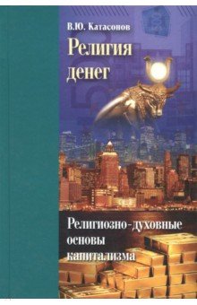 Религия денег. Религиозно-духовные основы капитализма - Валентин Катасонов