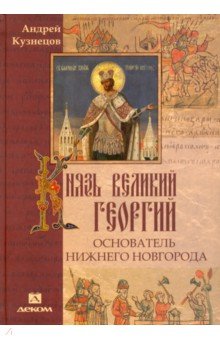 Андрей Кузнецов - Князь великий Георгий - основатель Нижнего Новгорода обложка книги Андрей Кузнецов - Князь великий Георгий - основатель Нижнего Новгорода обложка книги