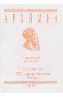 Весенний тур XXVI турнира Архимеда. VI класс. Специальный выпуск 101 2018 г.