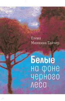 Елена Минкина-Тайчер - Белые на фоне черного леса