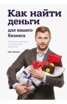 Олег Иванов - Как найти деньги для вашего бизнеса. Пошаговая инструкция по привлечению инвестиций обложка книги Олег Иванов - Как найти деньги для вашего бизнеса. Пошаговая инструкция по привлечению инвестиций обложка книги