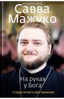 На руках у Бога. О радости быть христианином - Савва Мажуко