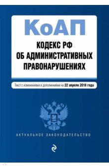 Кодекс Российской Федерации об административных правонарушениях по состоянию на 22.04.2018 г.