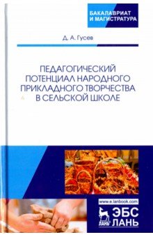 Педагогический потенциал народного прикладного творчества в сельской школе. Монография - Дмитрий Гусев